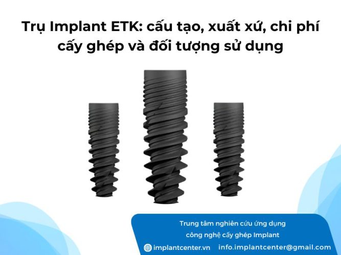 Trụ Implant ETK: cấu tạo, xuất xứ, chi phí cấy ghép và đối tượng sử dụng