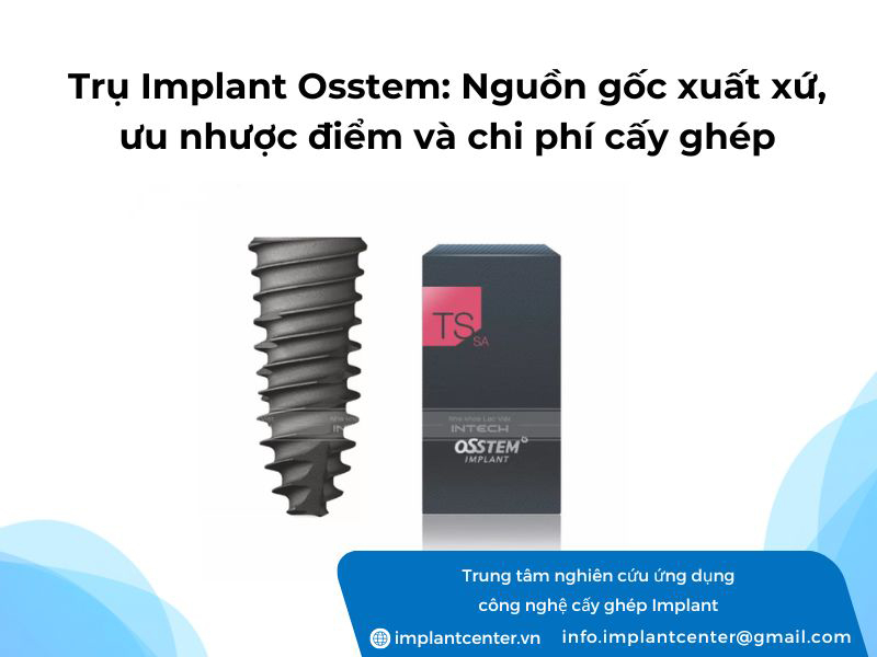 Trụ Implant Osstem: nguồn gốc xuất xứ, ưu nhược điểm và chi phí cấy ghép