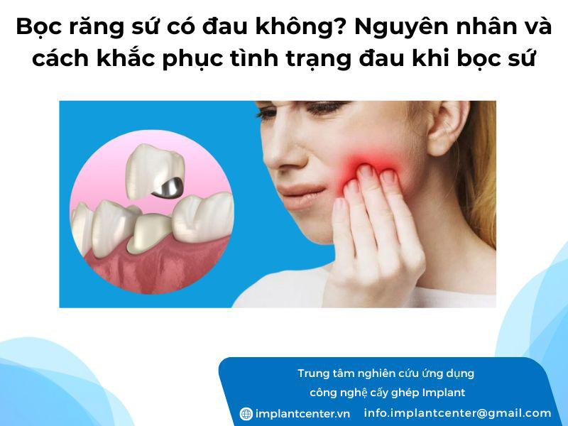 Bọc răng sứ có đau không? Nguyên nhân và cách khắc phục tình trạng đau khi bọc sứ