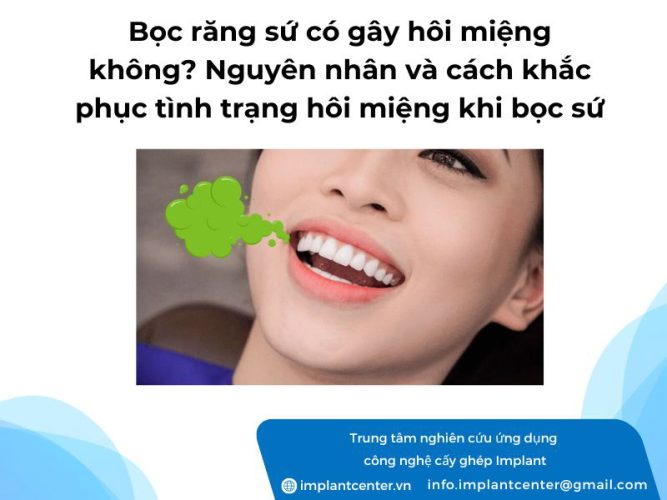 Bọc răng sứ có gây hôi miệng không? Nguyên nhân và cách khắc phục tình trạng hôi miệng khi bọc sứ